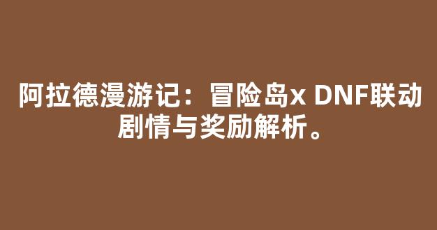 阿拉德漫游记：冒险岛x DNF联动剧情与奖励解析。